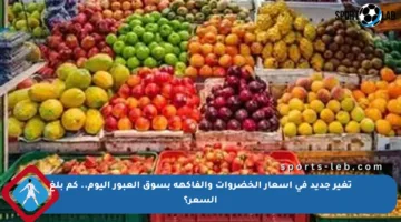 تغير جديد في أسعار الخضروات والفاكهة بسوق العبور اليوم.. كم بلغ السعر؟